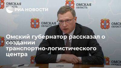 Омский губернатор Бурков рассказал о создании транспортно-логистического центра в регионе