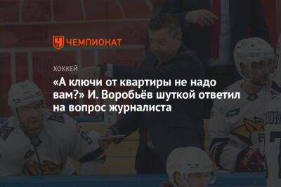 «А ключи от квартиры не надо вам?» И. Воробьёв шуткой ответил на вопрос журналиста