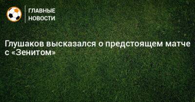 Глушаков высказался о предстоящем матче с «Зенитом»