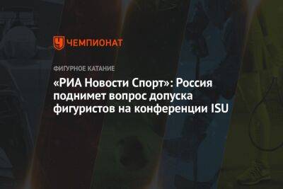 «РИА Новости Спорт»: Россия поднимет вопрос допуска фигуристов на конференции ISU