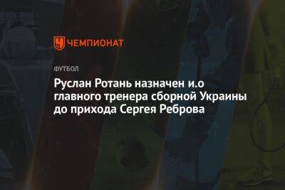 Руслан Ротань назначен и. о. главного тренера сборной Украины до прихода Сергея Реброва