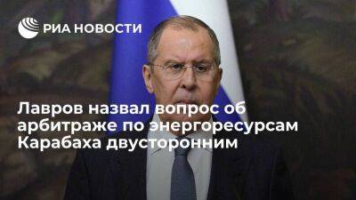 Лавров назвал арбитраж по энергоресурсам Карабаха двусторонним вопросом Баку и Еревана