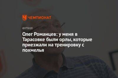 Олег Романцев: у меня в Тарасовке были орлы, которые приезжали на тренировку с похмелья