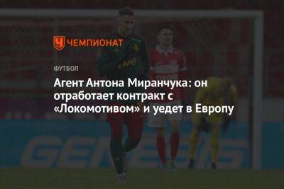 Агент Антона Миранчука: он отработает контракт с «Локомотивом» и уедет в Европу