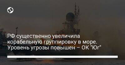 РФ существенно увеличила корабельную группировку в море. Уровень угрозы повышен – ОК "Юг"