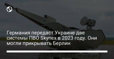 Германия передаст Украине две системы ПВО Skynex в 2023 году. Они могли прикрывать Берлин