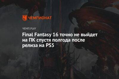 Final Fantasy 16 точно не выйдет на ПК спустя полгода после релиза на PS5