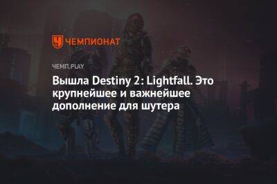 Вышла Destiny 2: Lightfall. Это крупнейшее и важнейшее дополнение для шутера
