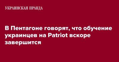 В Пентагоне говорят, что обучение украинцев на Patriot вскоре завершится