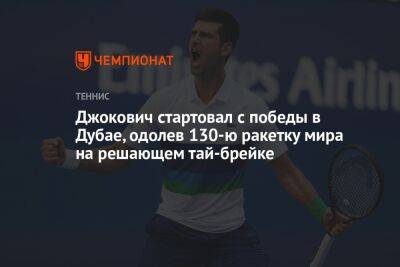 Джокович стартовал с победы в Дубае, одолев 130-ю ракетку мира на решающем тай-брейке