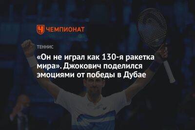 «Он не играл как 130-я ракетка мира». Джокович поделился эмоциями от победы в Дубае