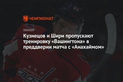 Кузнецов и Шири пропускают тренировку «Вашингтона» в преддверии матча с «Анахаймом»