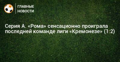 Серия А. «Рома» сенсационно проиграла последней команде лиги «Кремонезе» (1:2)