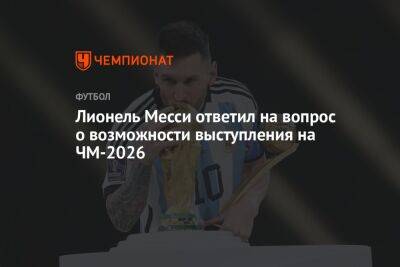 Лионель Месси ответил на вопрос о возможности выступления на ЧМ-2026