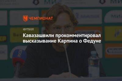 Кавазашвили прокомментировал высказывание Карпина о Федуне