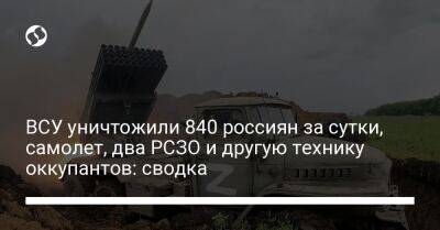 ВСУ уничтожили 840 россиян за сутки, самолет, два РСЗО и другую технику оккупантов: сводка