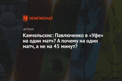 Канчельскис: Павлюченко в «Уфе» на один матч? А почему на один матч, а не на 45 минут?