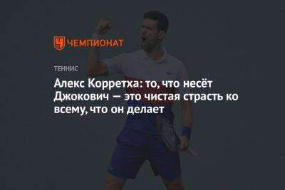 Алекс Корретха: то, что несёт Джокович — это чистая страсть ко всему, что он делает