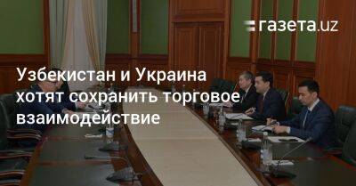 Узбекистан и Украина хотят сохранить торговое взаимодействие