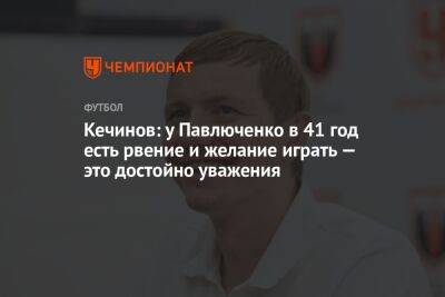 Кечинов: у Павлюченко в 41 год есть рвение и желание играть — это достойно уважения