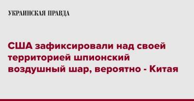 США зафиксировали над своей территорией шпионский воздушный шар, вероятно - Китая