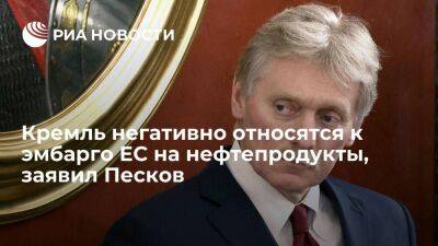 Песков: в Кремле негативно относятся к эмбарго ЕС на нефтепродукты, принимаются меры