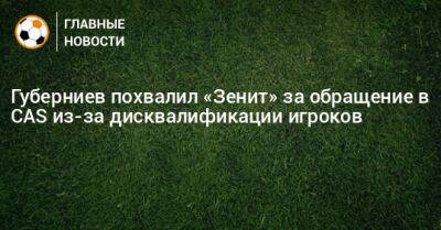 Губерниев похвалил «Зенит» за обращение в CAS из-за дисквалификации игроков