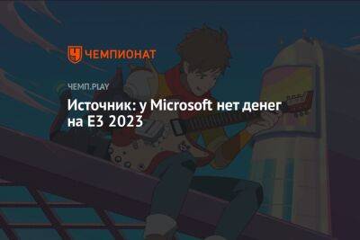 Источник: у Microsoft нет денег на Е3 2023