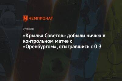 «Крылья Советов» добыли ничью в контрольном матче с «Оренбургом», отыгравшись с 0:3