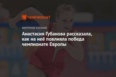 Анастасия Губанова - Анастасия Губанова рассказала, как на неё повлияла победа чемпионате Европы - championat.com - Грузия