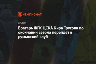 Вратарь ЖГК ЦСКА Кира Трусова по окончании сезона перейдет в румынский клуб