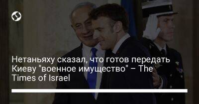Нетаньяху сказал, что готов передать Киеву "военное имущество" – The Times of Israel