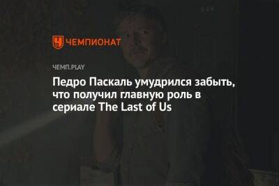 Педро Паскаль умудрился забыть, что получил главную роль в сериале The Last of Us