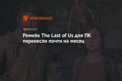 Ремейк The Last of Us для ПК перенесли почти на месяц