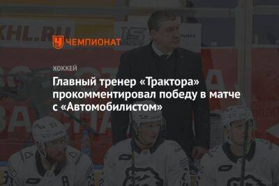 Главный тренер «Трактора» прокомментировал победу в матче с «Автомобилистом»