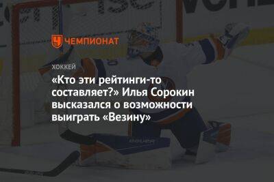 «Кто эти рейтинги-то составляет?» Илья Сорокин высказался о возможности выиграть «Везину»