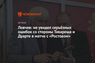 Ловчев: не увидел серьёзных ошибок со стороны Тавареша и Дуарте в матче с «Ростовом»
