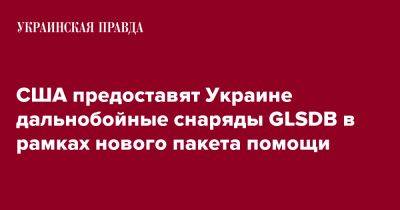 США предоставят Украине дальнобойные снаряды GLSDB в рамках нового пакета помощи