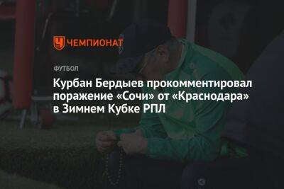 Курбан Бердыев прокомментировал поражение «Сочи» от «Краснодара» в Зимнем Кубке РПЛ