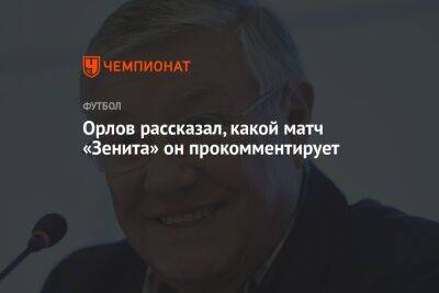 Орлов рассказал, какой матч «Зенита» он прокомментирует