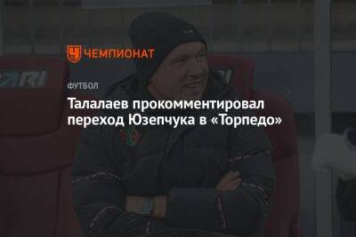 Талалаев прокомментировал переход Юзепчука в «Торпедо»