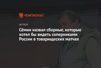Сёмин назвал сборные, которые хотел бы видеть соперниками России в товарищеских матчах