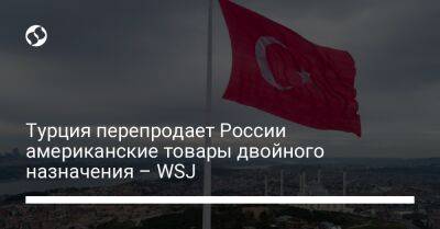 Турция перепродает России американские товары двойного назначения – WSJ