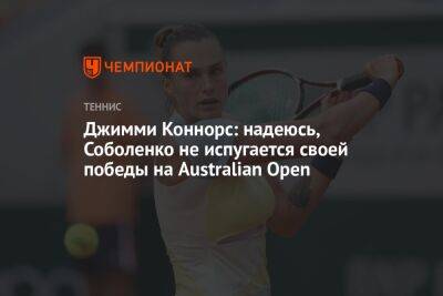 Джимми Коннорс: надеюсь, Соболенко не испугается своей победы на Australian Open