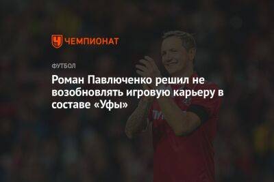 Роман Павлюченко решил не возобновлять игровую карьеру в составе «Уфы»