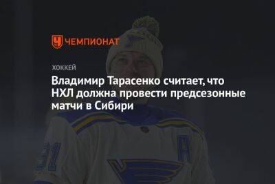 Владимир Тарасенко считает, что НХЛ должна провести предсезонные матчи в Сибири