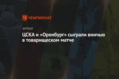 ЦСКА и «Оренбург» сыграли вничью в товарищеском матче