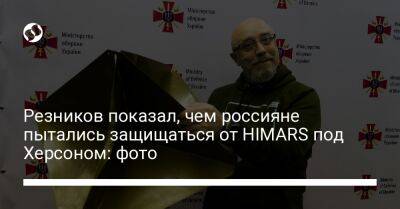 Резников показал, чем россияне пытались защищаться от HIMARS под Херсоном: фото
