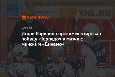 Игорь Ларионов прокомментировал победу «Торпедо» в матче с минским «Динамо»