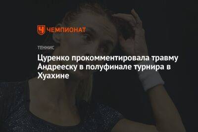 Алеся Цуренко - Цуренко прокомментировала травму Андрееску в полуфинале турнира в Хуахине - championat.com - Китай - Украина - Австралия - Таиланд - Андрееск